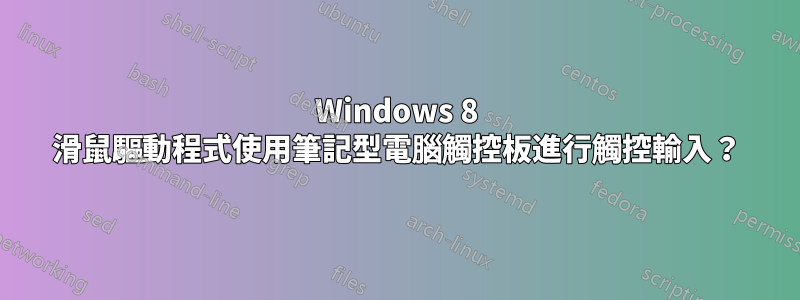 Windows 8 滑鼠驅動程式使用筆記型電腦觸控板進行觸控輸入？