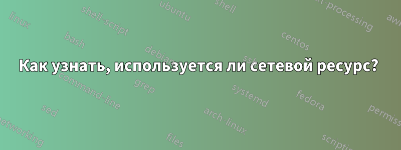 Как узнать, используется ли сетевой ресурс?