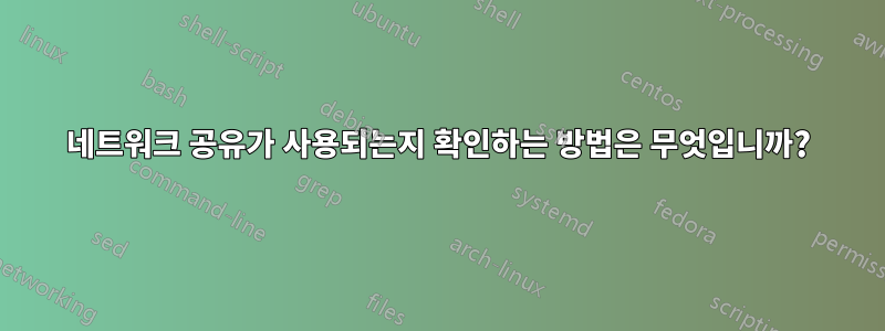 네트워크 공유가 사용되는지 확인하는 방법은 무엇입니까?