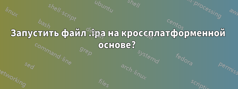 Запустить файл .ipa на кроссплатформенной основе? 