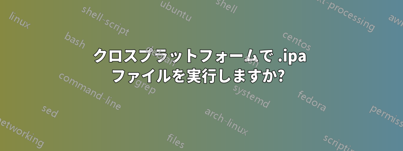 クロスプラットフォームで .ipa ファイルを実行しますか? 