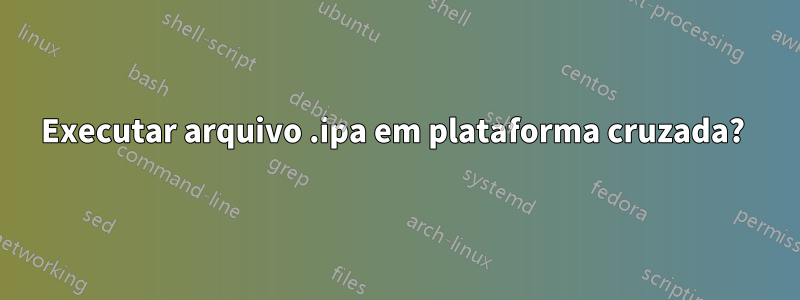 Executar arquivo .ipa em plataforma cruzada? 