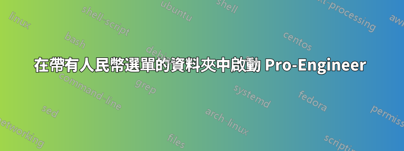 在帶有人民幣選單的資料夾中啟動 Pro-Engineer