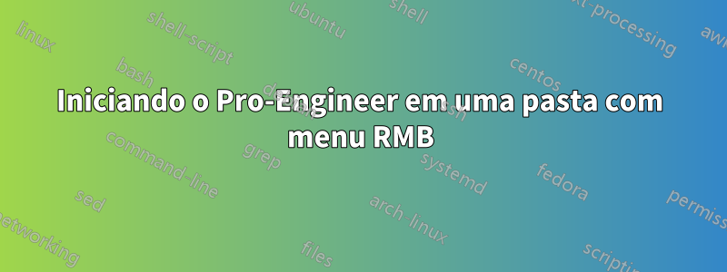 Iniciando o Pro-Engineer em uma pasta com menu RMB