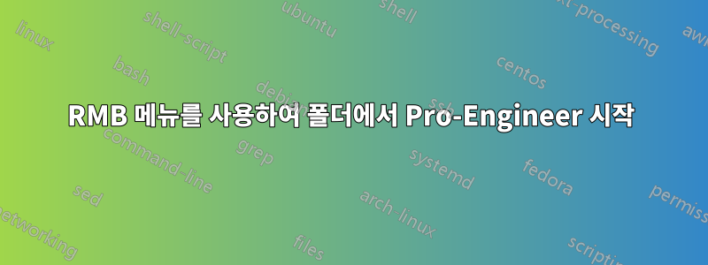 RMB 메뉴를 사용하여 폴더에서 Pro-Engineer 시작