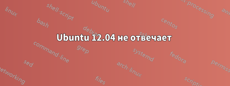 Ubuntu 12.04 не отвечает