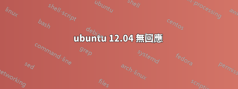 ubuntu 12.04 無回應