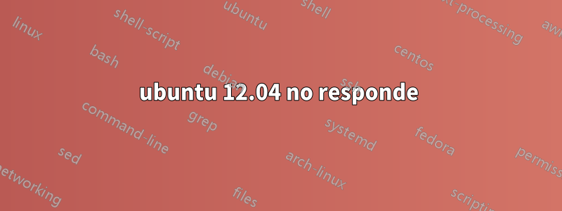 ubuntu 12.04 no responde
