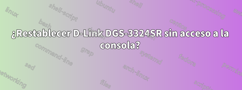 ¿Restablecer D-Link DGS-3324SR sin acceso a la consola?