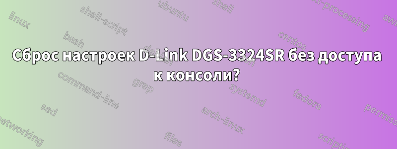 Сброс настроек D-Link DGS-3324SR без доступа к консоли?