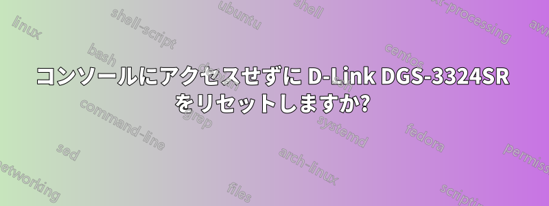 コンソールにアクセスせずに D-Link DGS-3324SR をリセットしますか?