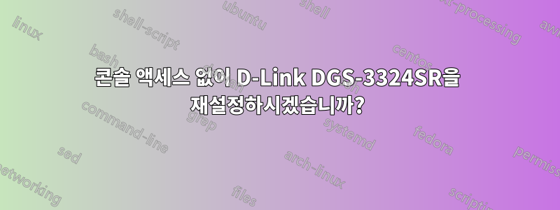 콘솔 액세스 없이 D-Link DGS-3324SR을 재설정하시겠습니까?