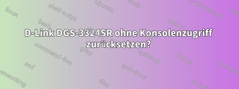 D-Link DGS-3324SR ohne Konsolenzugriff zurücksetzen?