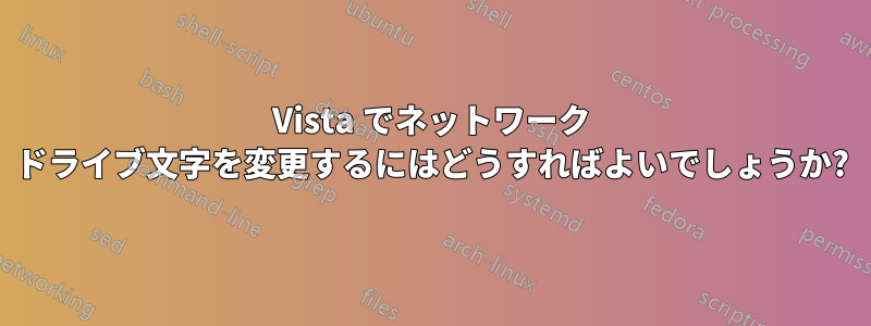 Vista でネットワーク ドライブ文字を変更するにはどうすればよいでしょうか?