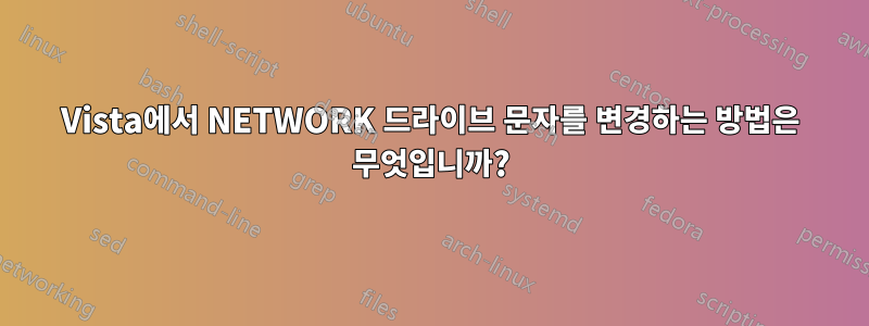 Vista에서 NETWORK 드라이브 문자를 변경하는 방법은 무엇입니까?
