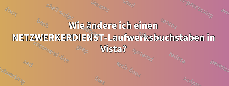 Wie ändere ich einen NETZWERKERDIENST-Laufwerksbuchstaben in Vista?