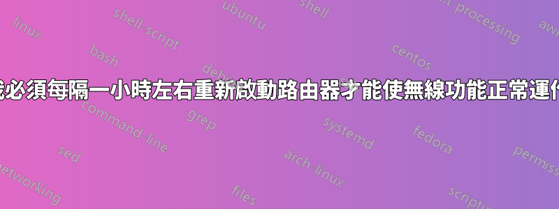 我必須每隔一小時左右重新啟動路由器才能使無線功能正常運作