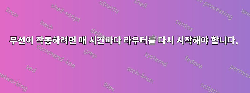 무선이 작동하려면 매 시간마다 라우터를 다시 시작해야 합니다.