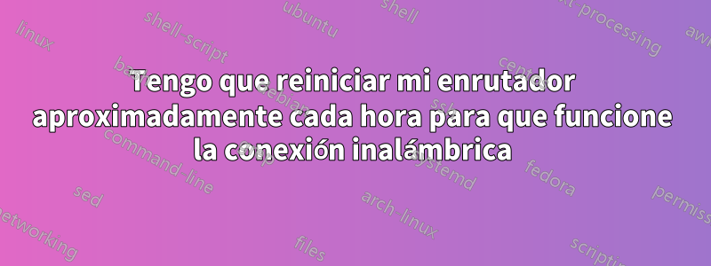 Tengo que reiniciar mi enrutador aproximadamente cada hora para que funcione la conexión inalámbrica