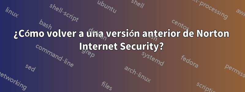 ¿Cómo volver a una versión anterior de Norton Internet Security?
