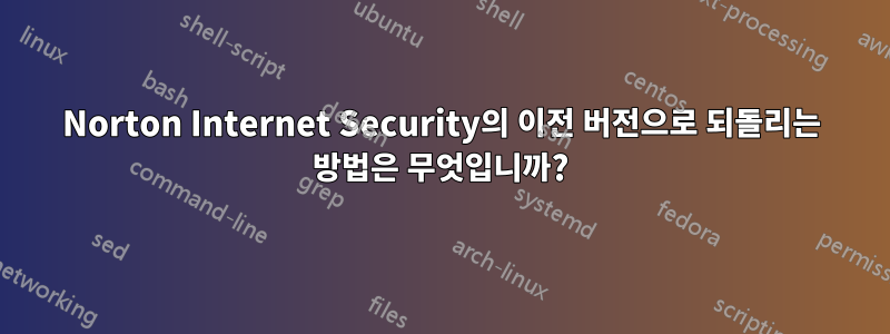 Norton Internet Security의 이전 버전으로 되돌리는 방법은 무엇입니까?