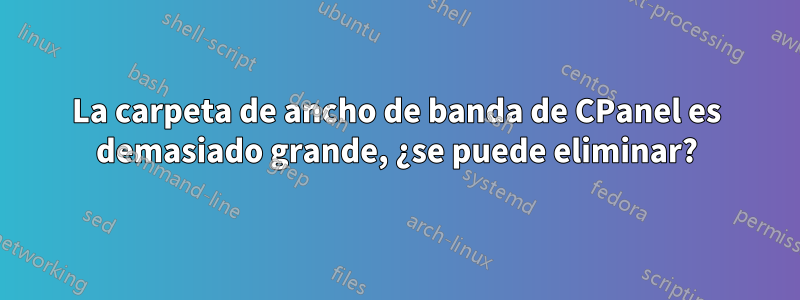 La carpeta de ancho de banda de CPanel es demasiado grande, ¿se puede eliminar?