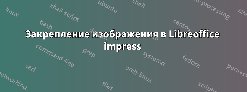 Закрепление изображения в Libreoffice impress