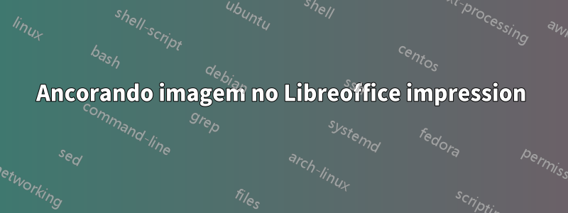 Ancorando imagem no Libreoffice impression
