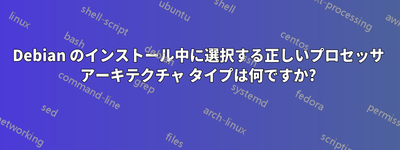 Debian のインストール中に選択する正しいプロセッサ アーキテクチャ タイプは何ですか?