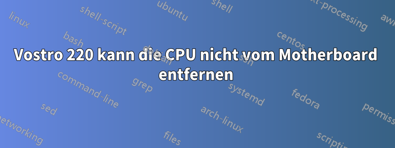 Vostro 220 kann die CPU nicht vom Motherboard entfernen