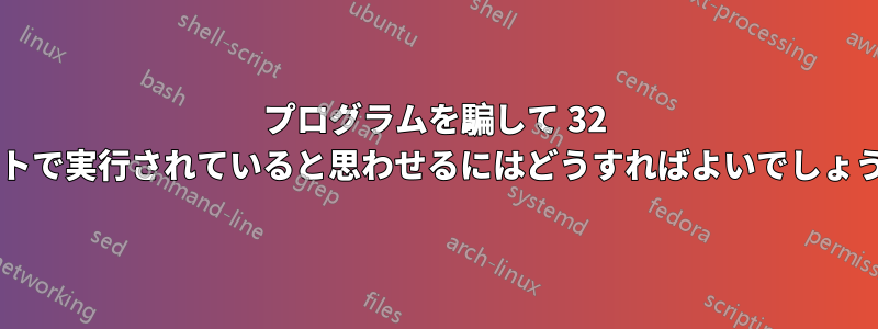 プログラムを騙して 32 ビットで実行されていると思わせるにはどうすればよいでしょうか?