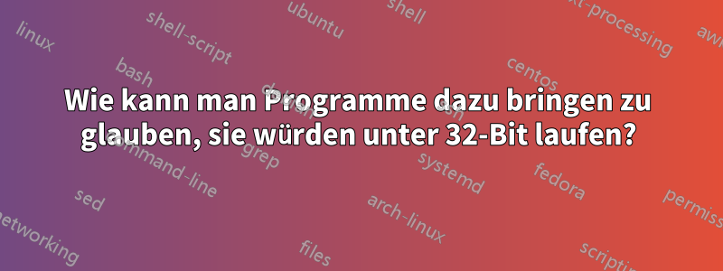 Wie kann man Programme dazu bringen zu glauben, sie würden unter 32-Bit laufen?