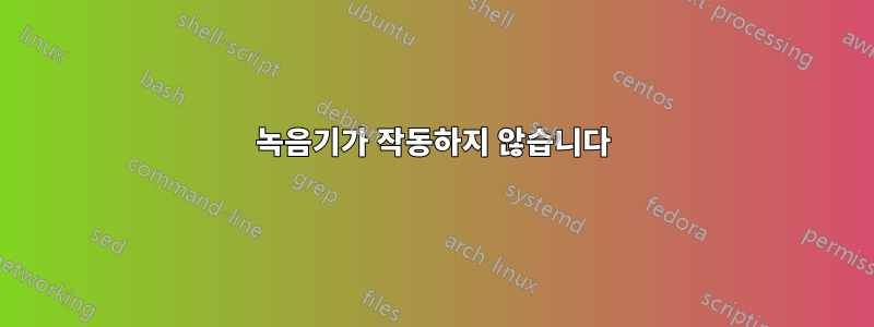 녹음기가 작동하지 않습니다
