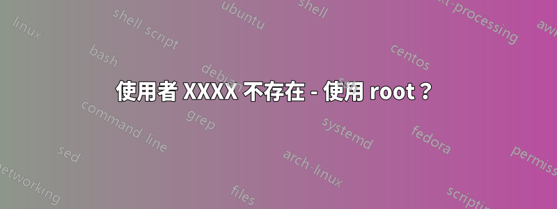 使用者 XXXX 不存在 - 使用 root？