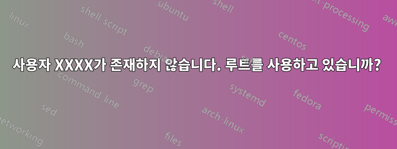 사용자 XXXX가 존재하지 않습니다. 루트를 사용하고 있습니까?