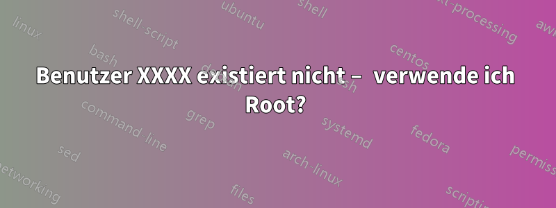 Benutzer XXXX existiert nicht – verwende ich Root?