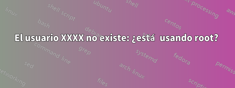 El usuario XXXX no existe: ¿está usando root?