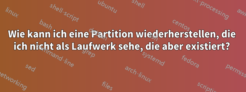 Wie kann ich eine Partition wiederherstellen, die ich nicht als Laufwerk sehe, die aber existiert?