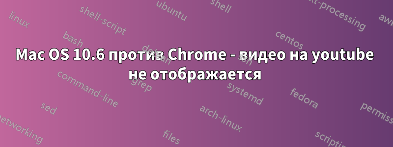 Mac OS 10.6 против Chrome - видео на youtube не отображается