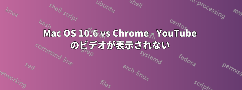 Mac OS 10.6 vs Chrome - YouTube のビデオが表示されない