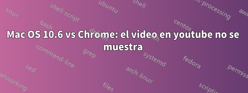 Mac OS 10.6 vs Chrome: el video en youtube no se muestra