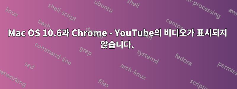 Mac OS 10.6과 Chrome - YouTube의 비디오가 표시되지 않습니다.