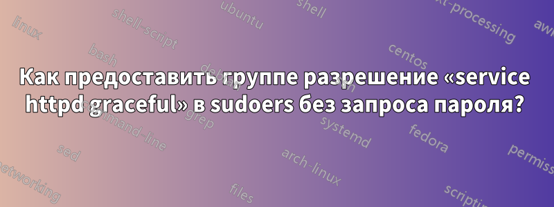 Как предоставить группе разрешение «service httpd graceful» в sudoers без запроса пароля?