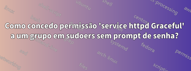 Como concedo permissão 'service httpd Graceful' a um grupo em sudoers sem prompt de senha?