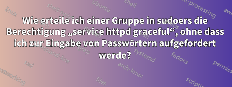 Wie erteile ich einer Gruppe in sudoers die Berechtigung „service httpd graceful“, ohne dass ich zur Eingabe von Passwörtern aufgefordert werde?