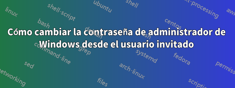 Cómo cambiar la contraseña de administrador de Windows desde el usuario invitado