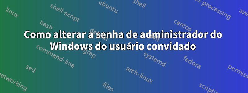 Como alterar a senha de administrador do Windows do usuário convidado