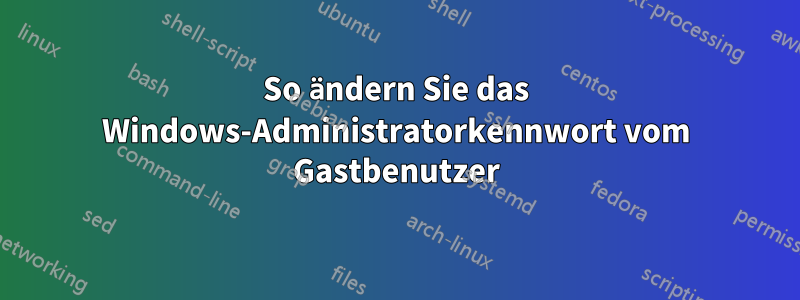 So ändern Sie das Windows-Administratorkennwort vom Gastbenutzer