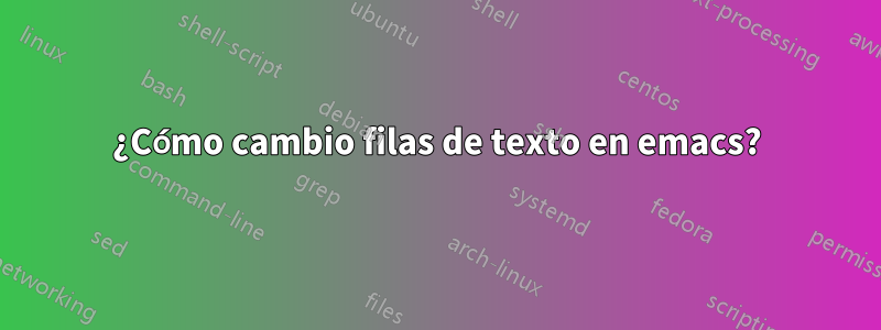¿Cómo cambio filas de texto en emacs?