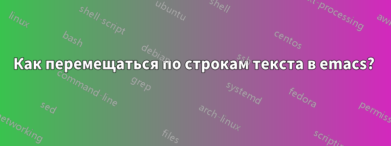 Как перемещаться по строкам текста в emacs?